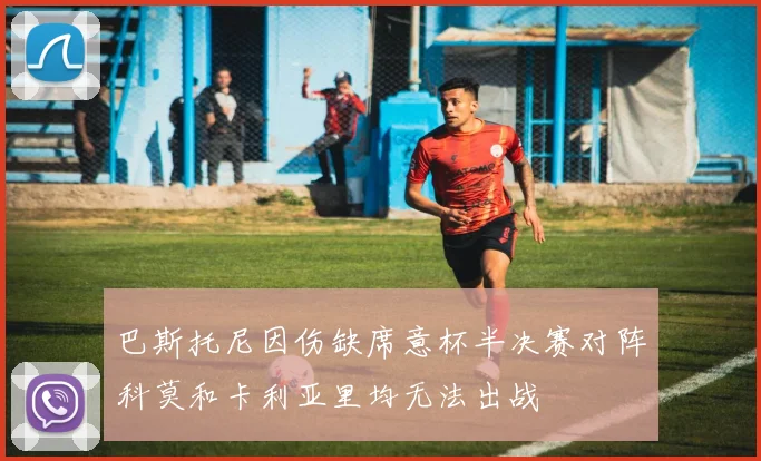 巴斯托尼因伤缺席意杯半决赛对阵科莫和卡利亚里均无法出战