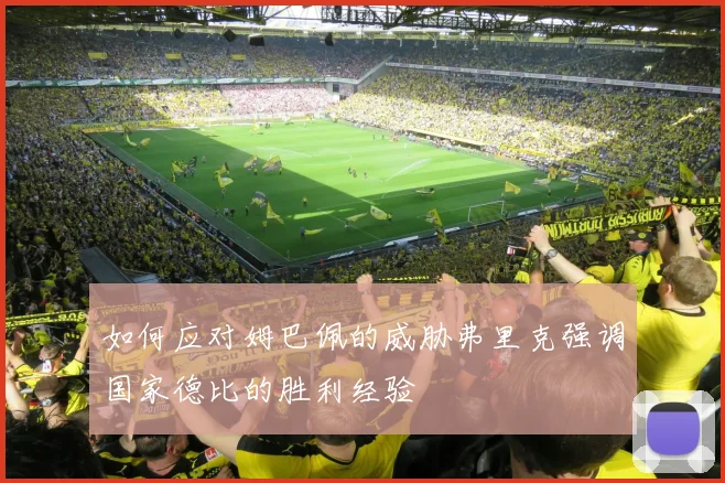 如何应对姆巴佩的威胁弗里克强调国家德比的胜利经验