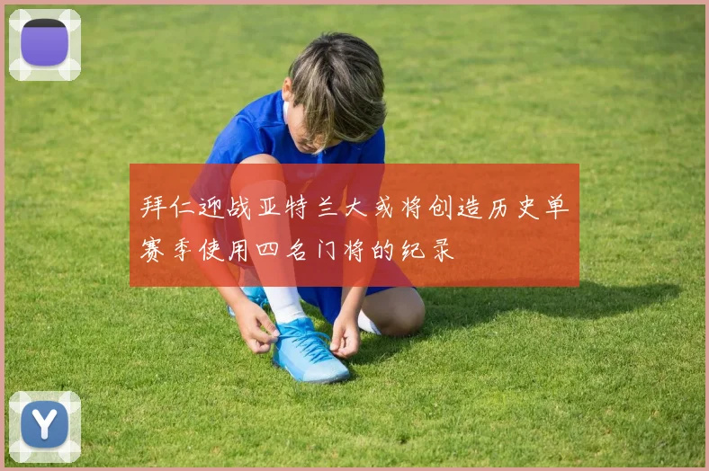 拜仁迎战亚特兰大或将创造历史单赛季使用四名门将的纪录