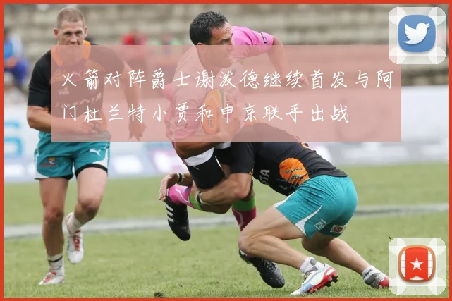 火箭对阵爵士谢泼德继续首发与阿门杜兰特小贾和申京联手出战